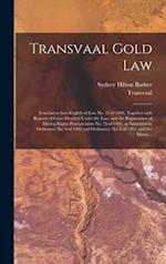 Transvaal Gold Law : Translation Into English of Law No. 15 of 1898, Together With Reports of Cases Decided Under the Law, and the Registration of Min