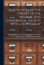 A Catalogue of the Library of the Medical and Chirurgical Society, With a Supplement 