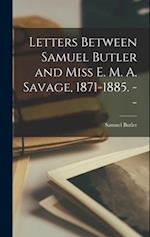 Letters Between Samuel Butler and Miss E. M. A. Savage, 1871-1885. --