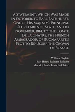 A Statement, Which Was Made in October, to Earl Bathhurst, One of His Majesty's Principal Secretaries of State, and in November, 1814, to the Comte De
