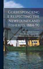 Correspondence Respecting the Newfoundland Fisheries, 1884-90 [microform] 