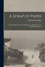 A Scrap of Paper [microform] : the Inner History of German Diplomacy and Her Scheme of World-wide Conquest 
