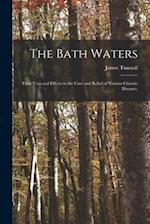 The Bath Waters : Their Uses and Effects in the Cure and Relief of Various Chronic Diseases. 