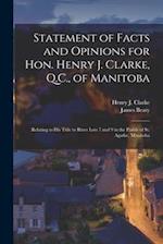 Statement of Facts and Opinions for Hon. Henry J. Clarke, Q.C., of Manitoba [microform] : Relating to His Title to River Lots 7 and 9 in the Parish of