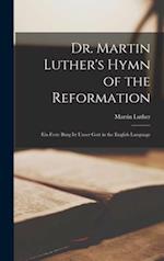 Dr. Martin Luther's Hymn of the Reformation : Ein Feste Burg Ist Unser Gott in the English Language 