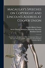 Macaulay's Speeches on Copyright and Lincoln's Address at Cooper Union : Together With Abridgements of the Parliamentary Debates of 1841 and 1842 on C