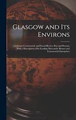 Glasgow and Its Environs; a Literary Commercial, and Social Review Past and Present; With a Description of Its Leading Mercantile Houses and Commercia