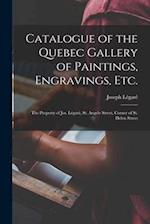 Catalogue of the Quebec Gallery of Paintings, Engravings, Etc. [microform] : the Property of Jos. Légaré, St. Angele Street, Corner of St. Helen Stree