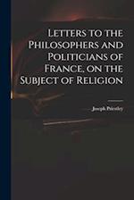 Letters to the Philosophers and Politicians of France, on the Subject of Religion 