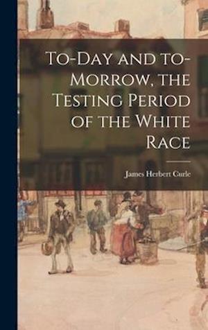 To-day and To-morrow, the Testing Period of the White Race