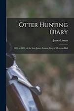 Otter Hunting Diary : 1829 to 1871, of the Late James Lomax, Esq. of CLayton Hall 