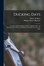 Ducking Days : Narratives of Duck Hunting, Studies of Wildfowl Life, and Reminiscences of Famous Marksmen on the Marshes and at the Traps 