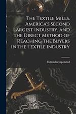 The Textile Mills [microform], America's Second Largest Industry, and the Direct Method of Reaching the Buyers in the Textile Industry 