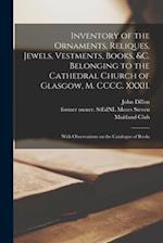 Inventory of the Ornaments, Reliques, Jewels, Vestments, Books, &c. Belonging to the Cathedral Church of Glasgow, M. CCCC. XXXII. : With Observations 