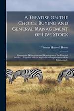 A Treatise on the Choice, Buying and General Management of Live Stock : Comprising Delineations and Descriptions of the Principal Breeds... : Together