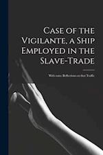 Case of the Vigilante, a Ship Employed in the Slave-trade : With Some Reflections on That Traffic 