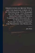 Observations on British Wool, and the Manufacturing of It in This Kingdom. With Remarks on the Wool, and Woollen Manufactories of France, Flanders and