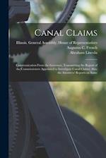 Canal Claims : Communication From the Governor, Transmitting the Report of the Commissioners Appointed to Investigate Canal Claims; Also, the Attorney