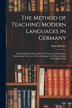 The Method of Teaching Modern Languages in Germany : Being the Report Presented to the Trustees of the Gilchrist Educational Trust on a Visit to Germa