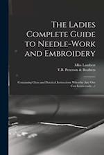 The Ladies Complete Guide to Needle-work and Embroidery : Containing Clear and Practical Instructions Whereby Any One Can Learn Easily.../ 