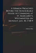 A Sermon Preached Before the Honourable House of Commons, at St. Margaret's, Westminster, on Monday, Jan. 30, 1748-9 