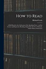 How to Read : a Drill Book for the Cultivation of the Speaking Voice : and for Correct and Expressive Reading Adapted for the Use of Schools, and for 