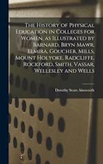 The History of Physical Education in Colleges for Women, as Illustrated by Barnard, Bryn Mawr, Elmira, Goucher, Mills, Mount Holyoke, Radcliffe, Rockf