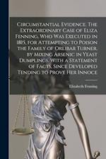 Circumstantial Evidence. The Extraordinary Case of Eliza Fenning, Who Was Executed in 1815, for Attempting to Poison the Family of Orlibar Turner, by 