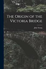 The Origin of the Victoria Bridge [microform] 