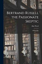 Bertrand Russell the Passionate Skeptic; a Biography