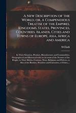 A New Description of the World, or, A Compendious Treatise of the Empires, Kingdoms, States, Provinces, Countries, Islands, Cities and Towns of Europe