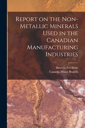 Report on the Non-metallic Minerals Used in the Canadian Manufacturing Industries [microform]
