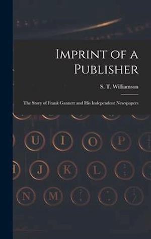 Imprint of a Publisher; the Story of Frank Gannett and His Independent Newspapers