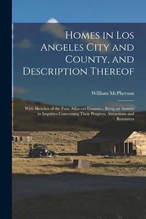 Homes in Los Angeles City and County, and Description Thereof : With Sketches of the Four Adjacent Counties; Being an Answer to Inquiries Concerning T
