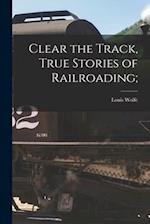 Clear the Track, True Stories of Railroading;