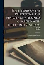 Fifty Years of the Prudential, the History of a Business Charged With Public Interest, 1875-1925