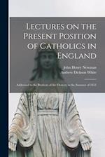 Lectures on the Present Position of Catholics in England : Addressed to the Brothers of the Oratory in the Summer of 1851 