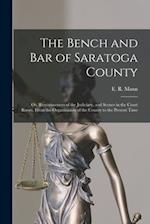 The Bench and Bar of Saratoga County : or, Reminiscences of the Judiciary, and Scenes in the Court Room, From the Organization of the County to the Pr
