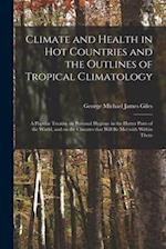 Climate and Health in Hot Countries and the Outlines of Tropical Climatology : a Popular Treatise on Personal Hygiene in the Hotter Parts of the World