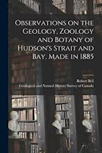 Observations on the Geology, Zoology and Botany of Hudson's Strait and Bay, Made in 1885 