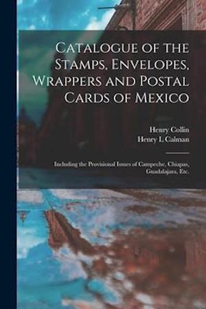 Catalogue of the Stamps, Envelopes, Wrappers and Postal Cards of Mexico : Including the Provisional Issues of Campeche, Chiapas, Guadalajara, Etc.