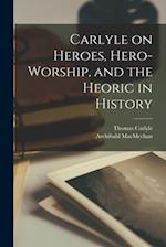 Carlyle on Heroes, Hero-worship, and the Heoric in History [microform] 