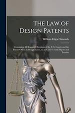 The Law of Design Patents : Containing All Reported Decisions of the U.S. Courts and the Patent Office, in Design Cases, to A.D. 1874 : With Digests a