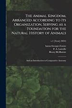 The Animal Kingdom, Arranged According to Its Organization, Serving as a Foundation for the Natural History of Animals : and an Introduction to Compar