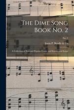 The Dime Song Book No. 2 : a Collection of New and Popular Comic and Sentimental Songs; No. 2 