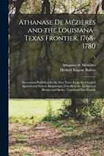 Athanase De Mézières and the Louisiana-Texas Frontier, 1768-1780 : Documents Published for the First Time, From the Original Spanish and French Manusc