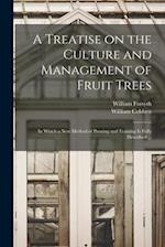 A Treatise on the Culture and Management of Fruit Trees : in Which a New Method of Pruning and Training is Fully Described ... 