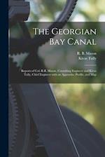 The Georgian Bay Canal [microform] : Reports of Col. R.B. Mason, Consulting Engineer and Kivas Tully, Chief Engineer With an Appendix, Profile, and Ma