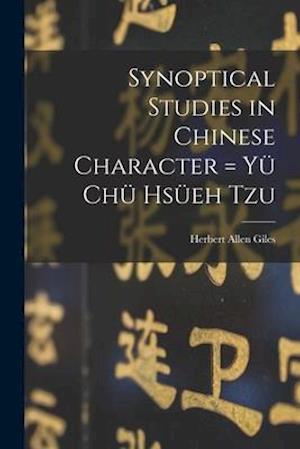 Synoptical Studies in Chinese Character = Yu¨ Chu¨ Hsu¨eh Tzu