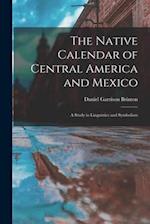 The Native Calendar of Central America and Mexico : a Study in Linguistics and Symbolism 